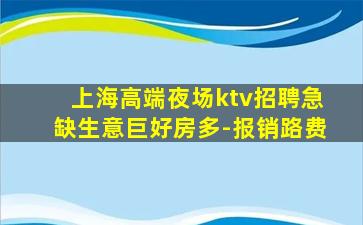 上海高端夜场ktv招聘急缺生意巨好房多-报销路费