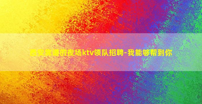 西安靠谱的夜场ktv领队招聘-我能够帮到你